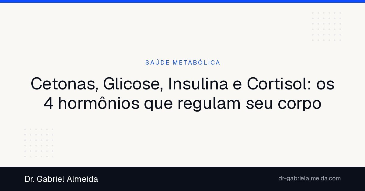 Cetonas, Glicose, Insulina e Cortisol: os 4 hormônios que regulam seu corpo