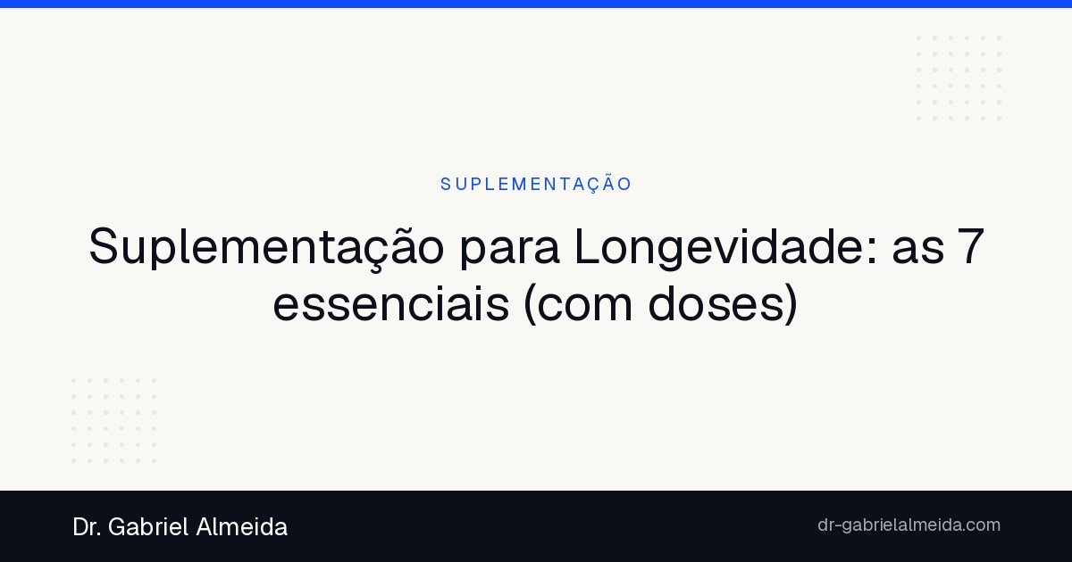 Suplementação para Longevidade: as 7 essenciais (com doses)