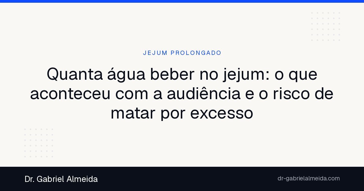 Quanta água beber no jejum: o que aconteceu com a audiência e o risco de matar por excesso