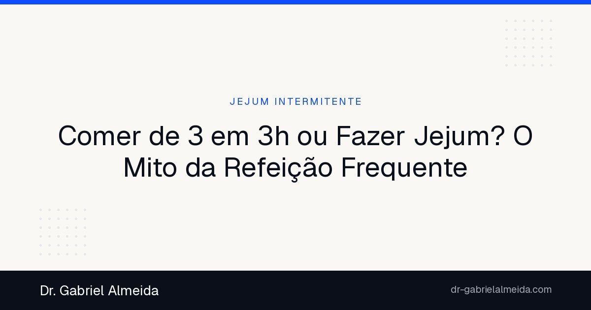 Comer de 3 em 3h ou Fazer Jejum? O Mito da Refeição Frequente