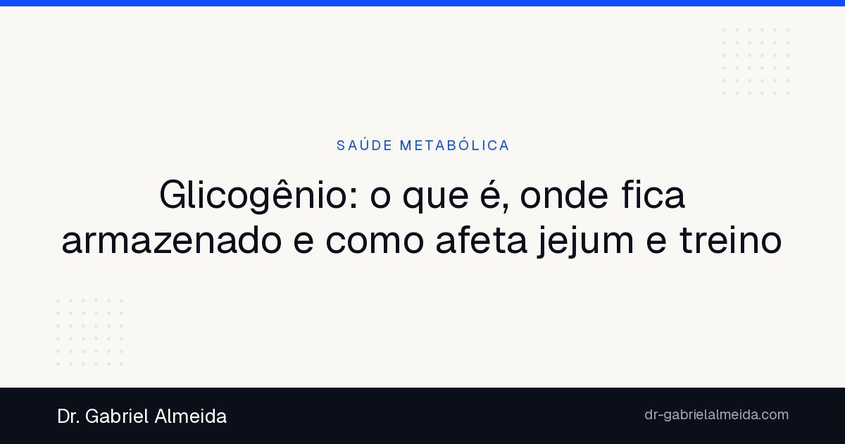 Glicogênio: o que é, onde fica armazenado e como afeta jejum e treino