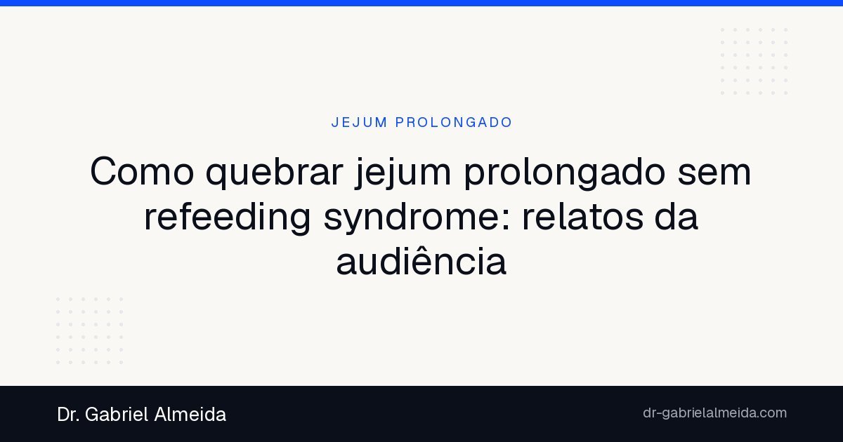 Como quebrar jejum prolongado sem refeeding syndrome: relatos da audiência