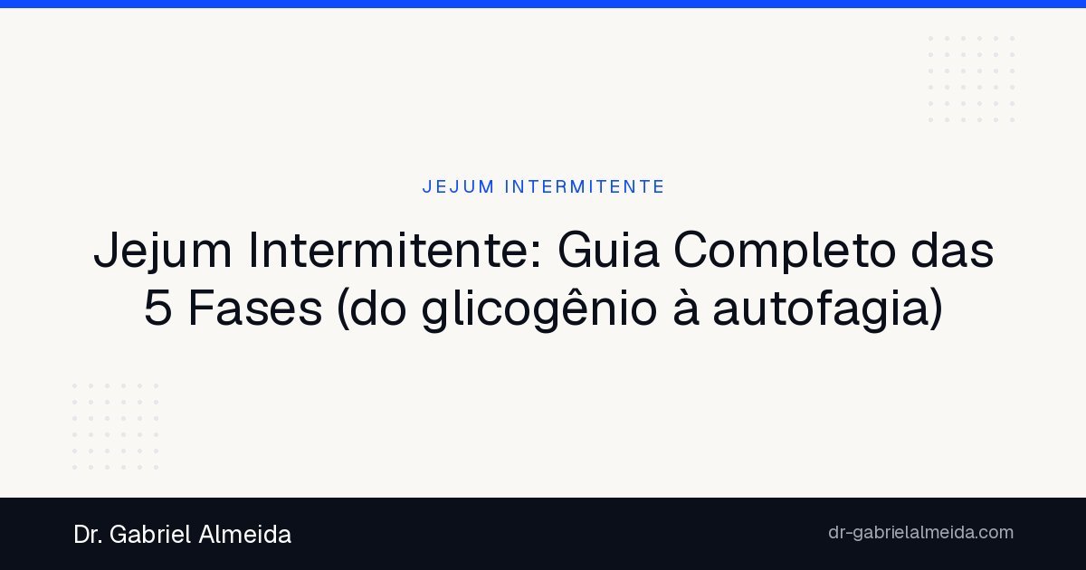 Jejum Intermitente: Guia Completo das 5 Fases (do glicogênio à autofagia)