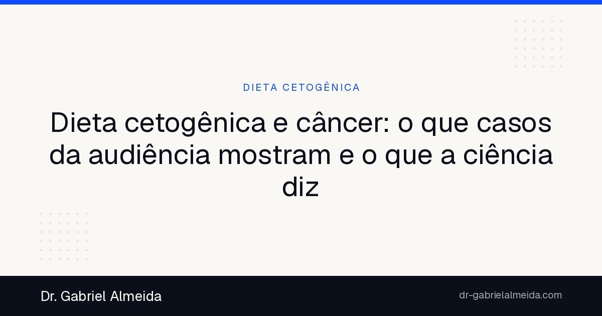 Dieta cetogênica e câncer: o que casos da audiência mostram e o que a ciência diz
