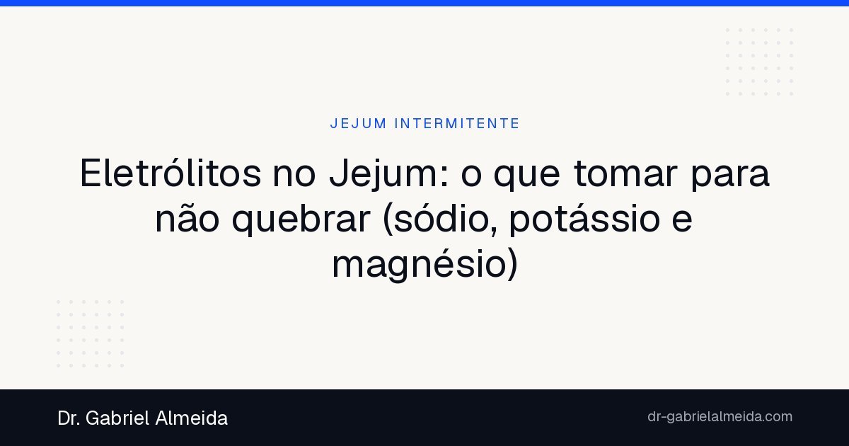 Eletrólitos no Jejum: o que tomar para não quebrar (sódio, potássio e magnésio)
