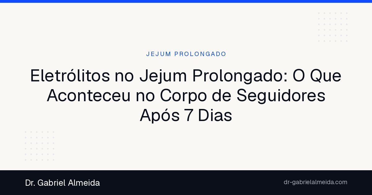 Eletrólitos no Jejum Prolongado: O Que Aconteceu no Corpo de Seguidores Após 7 Dias