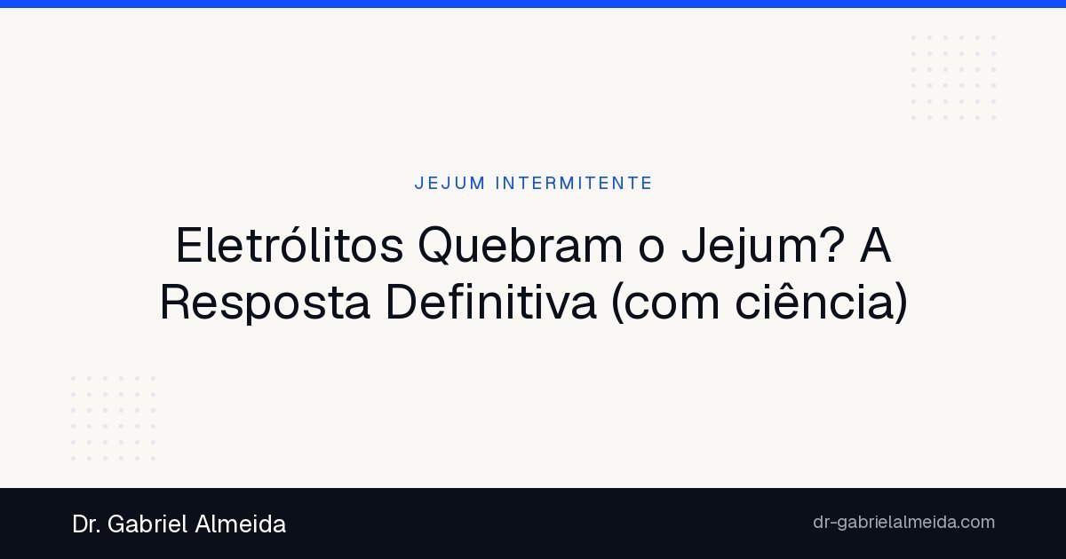 Eletrólitos Quebram o Jejum? A Resposta Definitiva (com ciência)