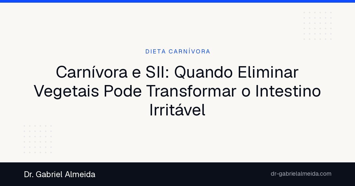 Carnívora e SII: Quando Eliminar Vegetais Pode Transformar o Intestino Irritável