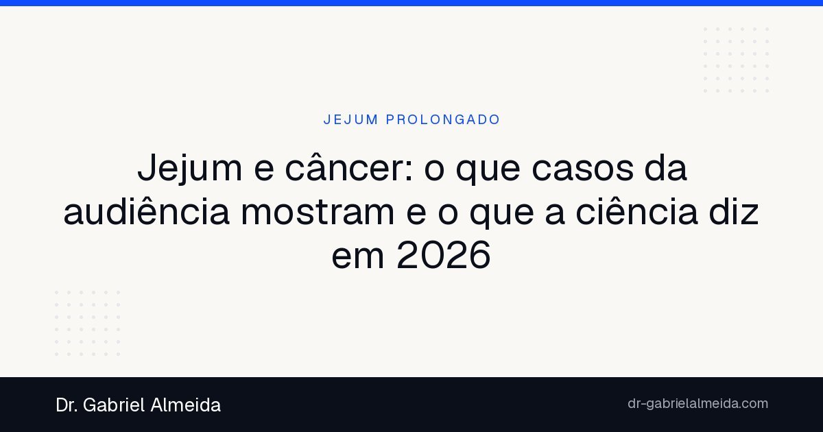 Jejum e câncer: o que casos da audiência mostram e o que a ciência diz em 2026
