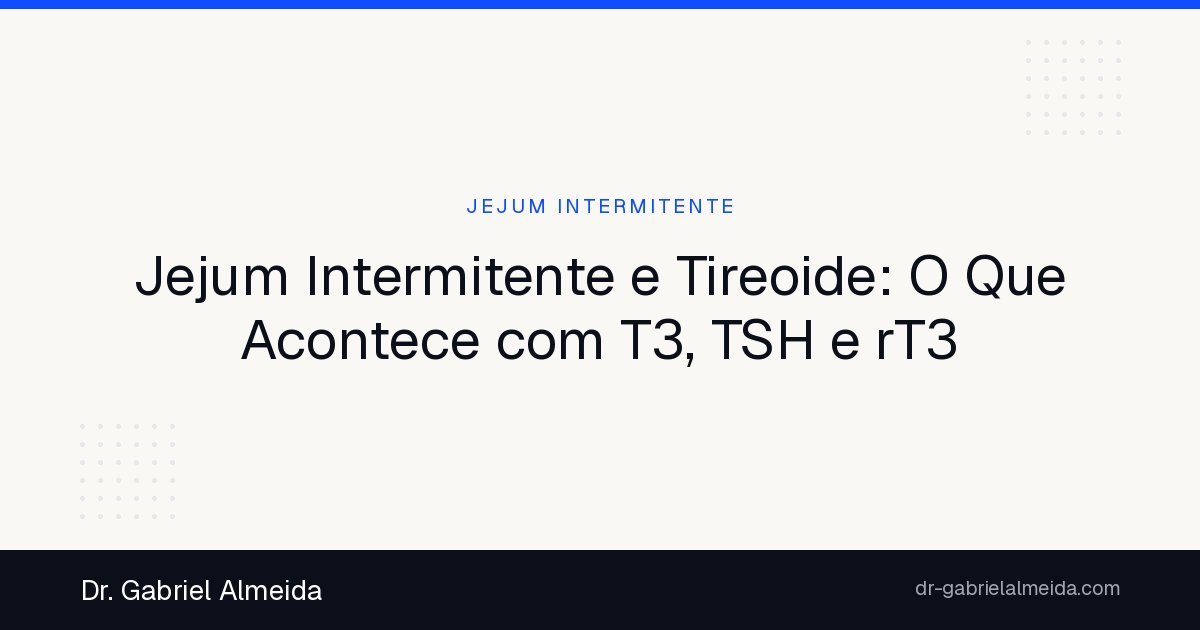 Jejum Intermitente e Tireoide: O Que Acontece com T3, TSH e rT3