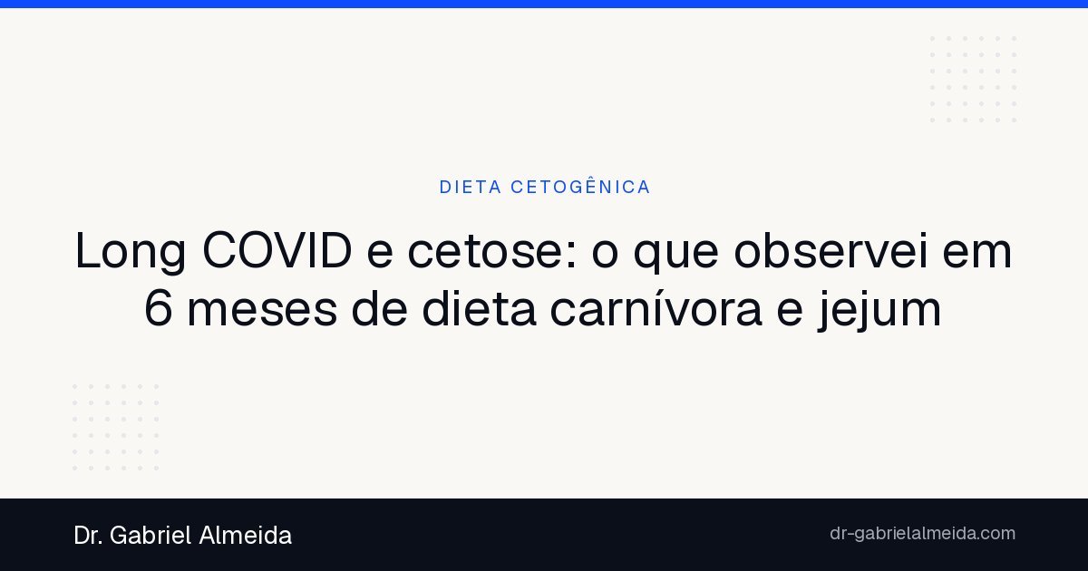 Long COVID e cetose: o que observei em 6 meses de dieta carnívora e jejum
