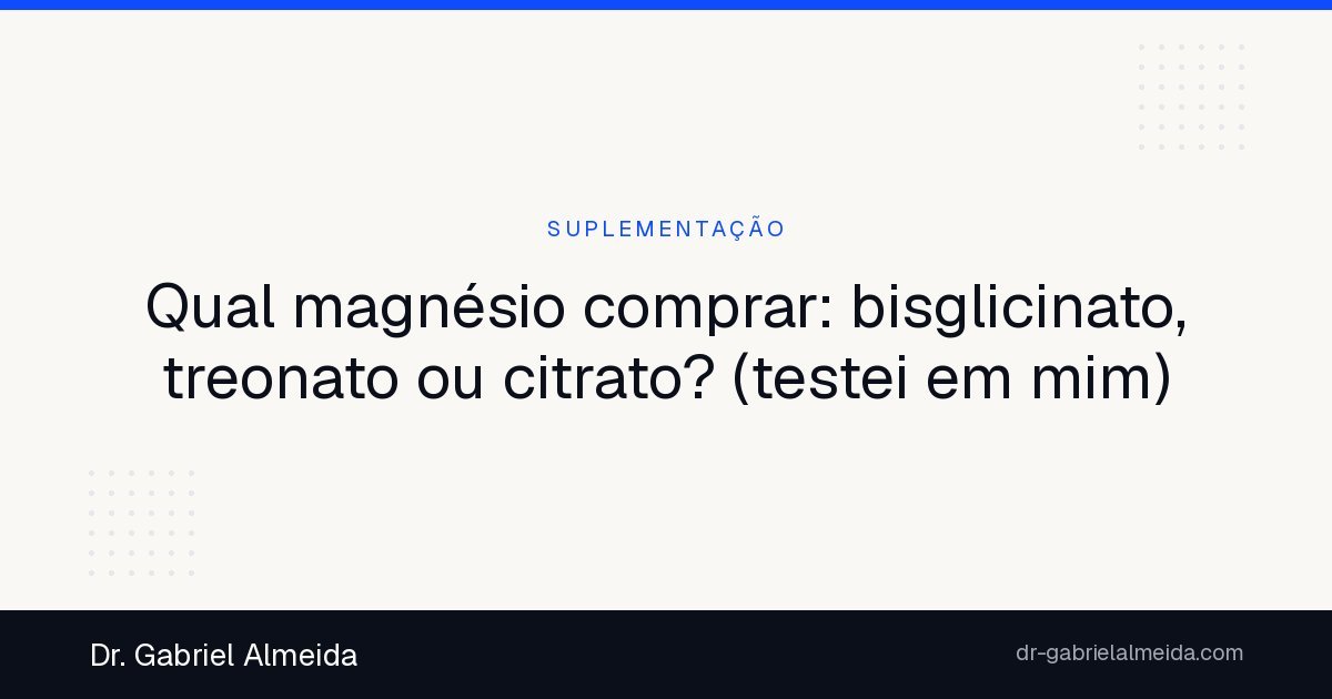 Qual magnésio comprar: bisglicinato, treonato ou citrato? (testei em mim)