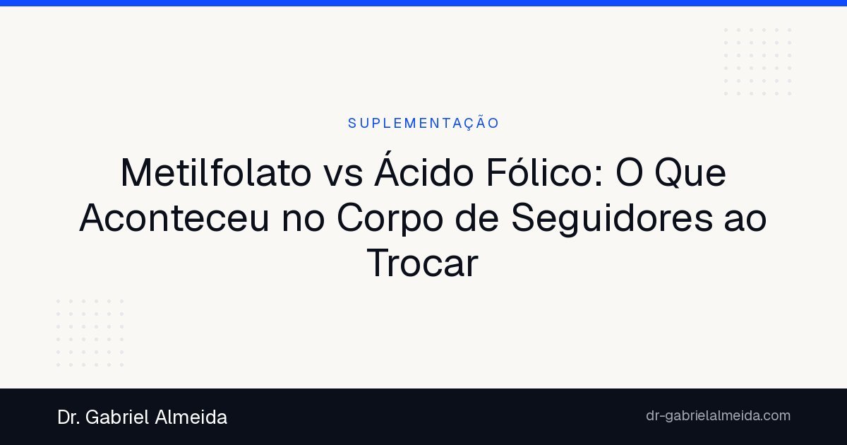 Metilfolato vs Ácido Fólico: O Que Aconteceu no Corpo de Seguidores ao Trocar
