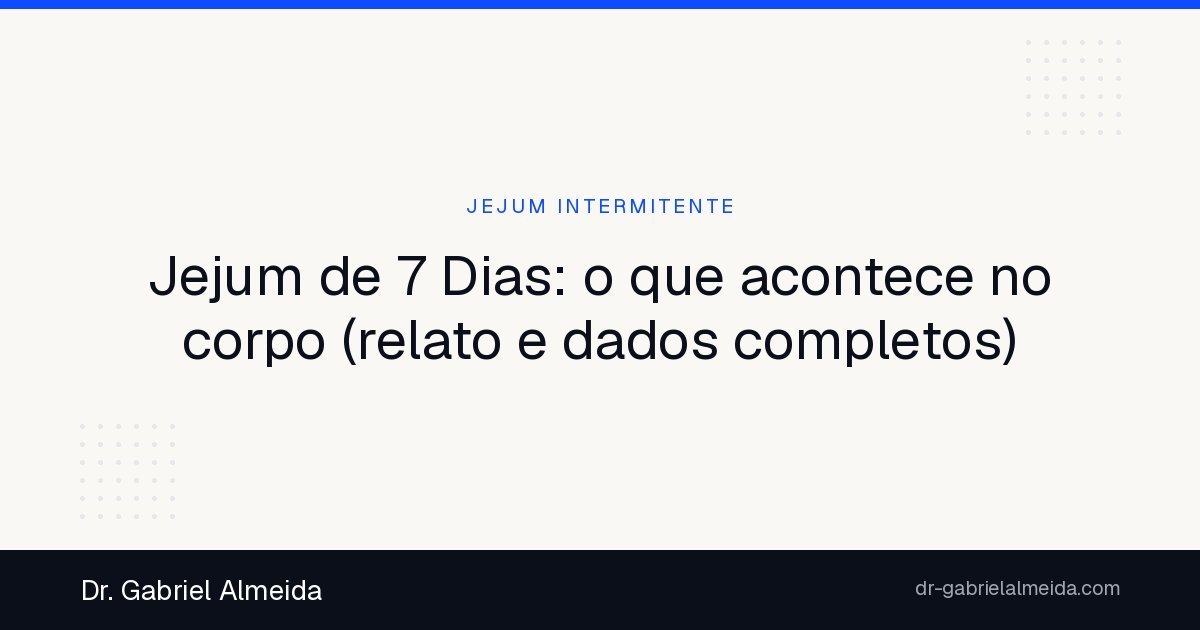 Jejum de 7 Dias: o que acontece no corpo (relato e dados completos)