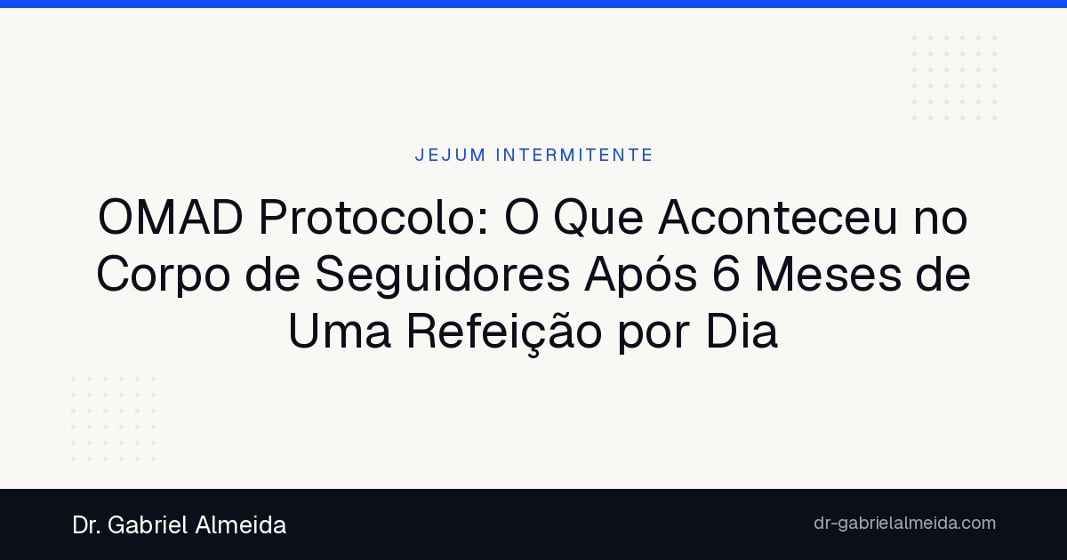 OMAD Protocolo: O Que Aconteceu no Corpo de Seguidores Após 6 Meses de Uma Refeição por Dia