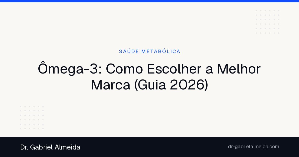 Ômega-3: Como Escolher a Melhor Marca (Guia 2026)