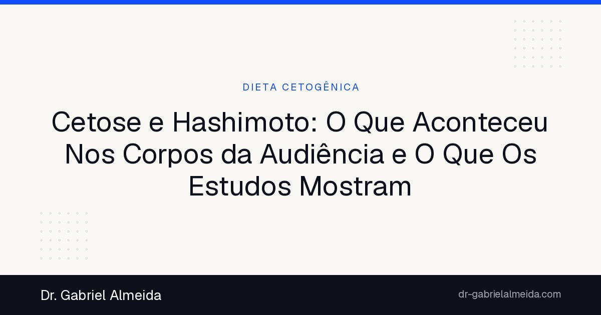Cetose e Hashimoto: O Que Aconteceu Nos Corpos da Audiência e O Que Os Estudos Mostram