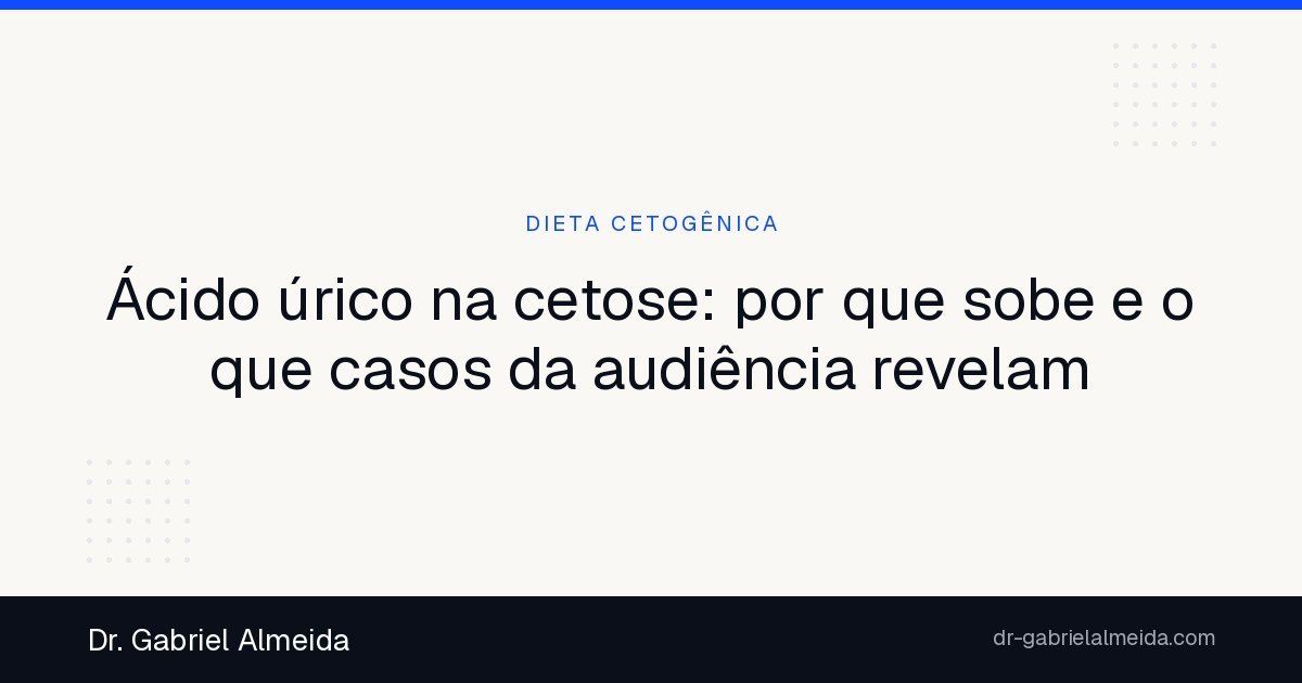 Ácido úrico na cetose: por que sobe e o que casos da audiência revelam